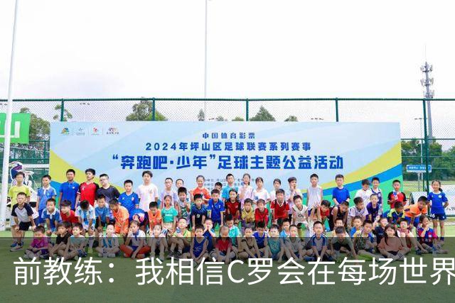 前教练：我相信C罗会在每场世界杯都首发出战，他渴望成世界冠军