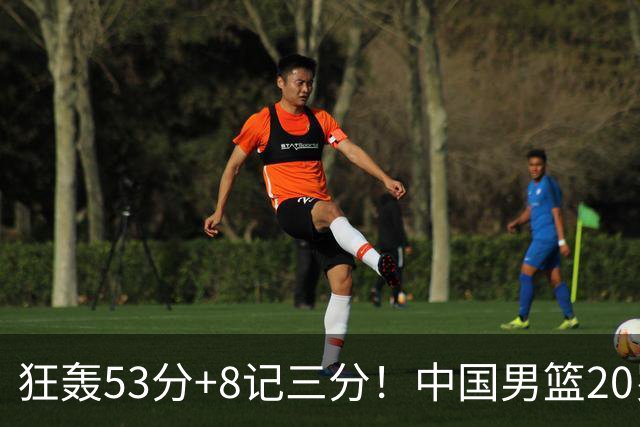 狂轰53分+8记三分！中国男篮20岁2米前锋崛起：崔永熙替身大闪耀
